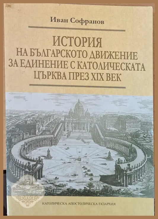 История на българското движение за единение с католическата църква през ХІХ век - Иван Софранов - Книги