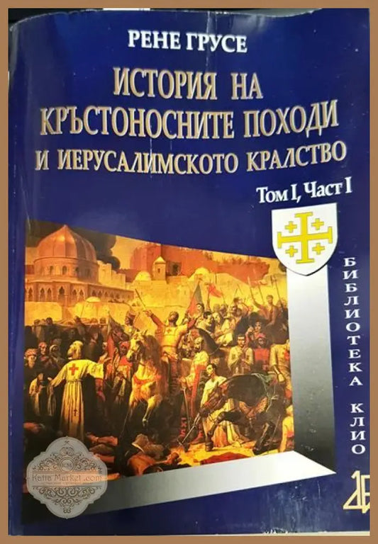 История на кръстоносните походи и Йерусалимското кралство. Том 1. Част 1 - Рене Грусе - Книги