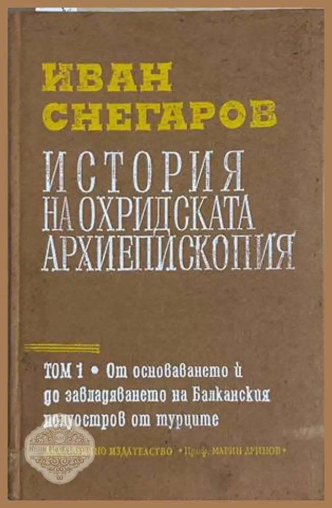 История на Охридската архиепископия Том 1 - Иван Снегаров
