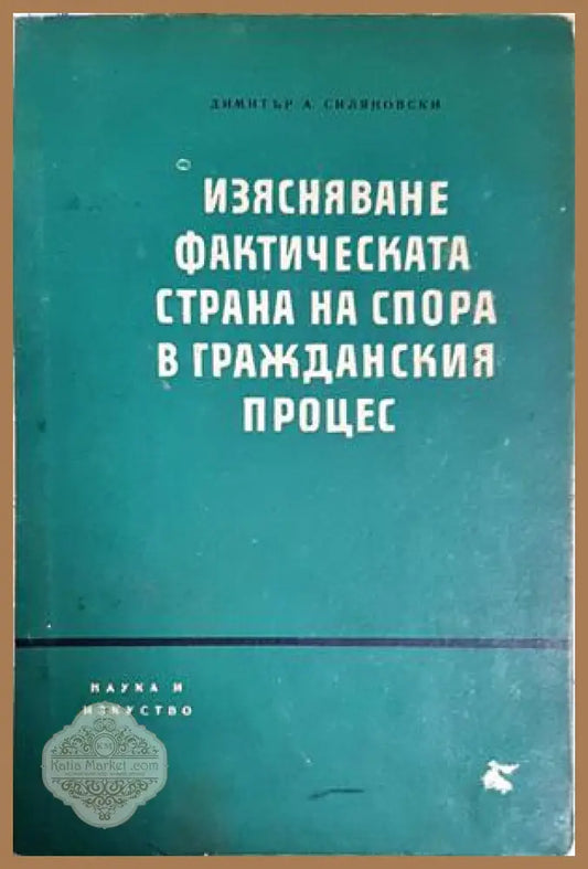 Изясняване фактическата страна на спора в гражданския процес - Димитър Силяновски - Димитър Силяновски - Книга