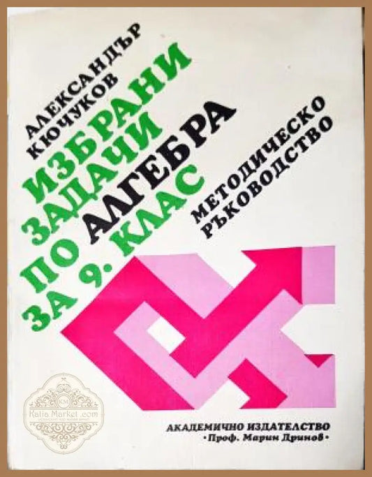 Избрани задачи по алгебра за 9. клас. Методическо ръководство - Александър Кючуков - Книга
