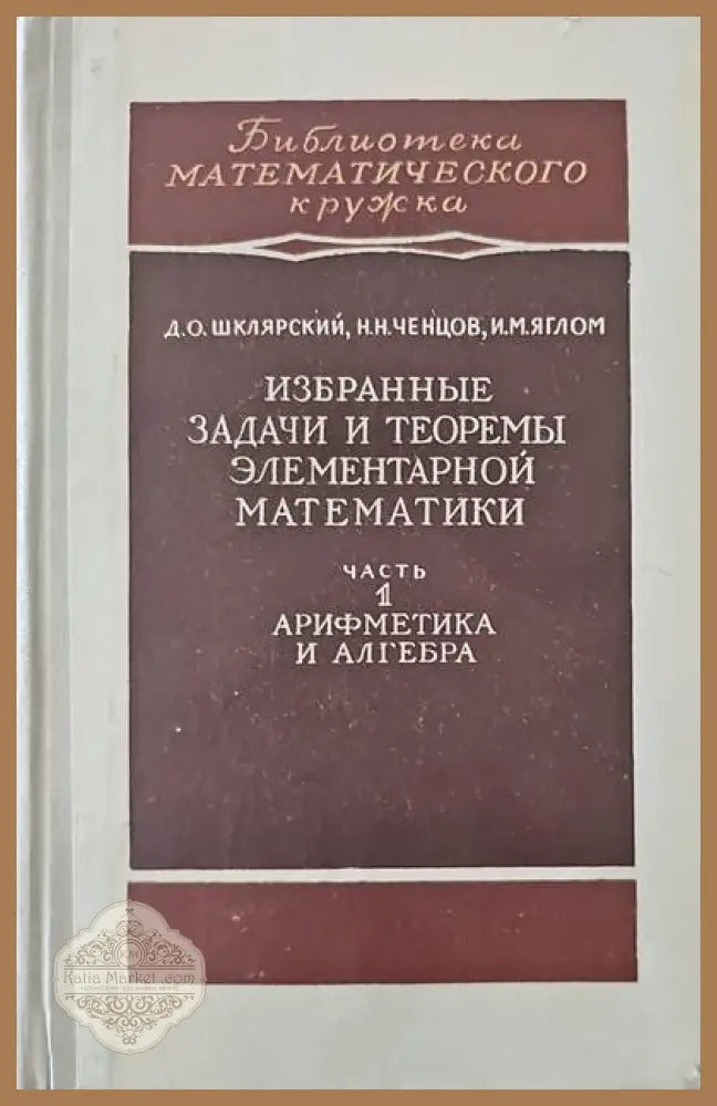 Избранные задачи и теоремы элементарной математики. Часть 1: Арифметика и алгебра - Д. О. Шклярский Н. Н. Ченцов И. М.