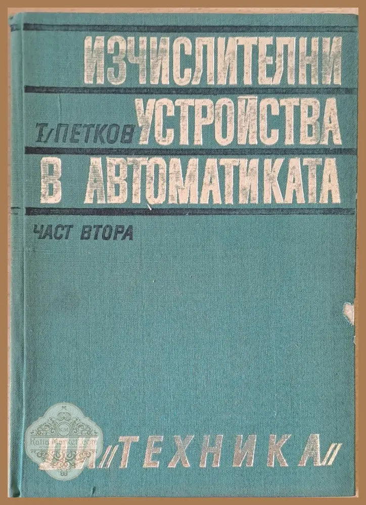 Изчислителни устройства в автоматиката част втора - Т. Петков - Книги