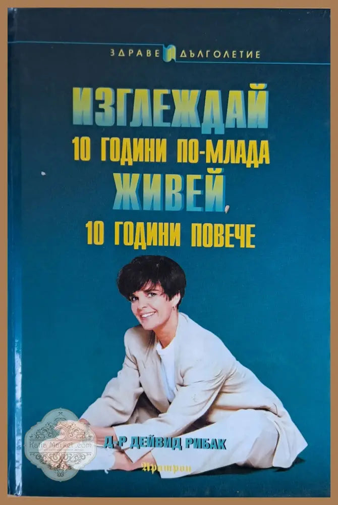 Изглеждай 10 години по-млада и живей 10 години повече - Д-р Дейвид Рибак - Книги