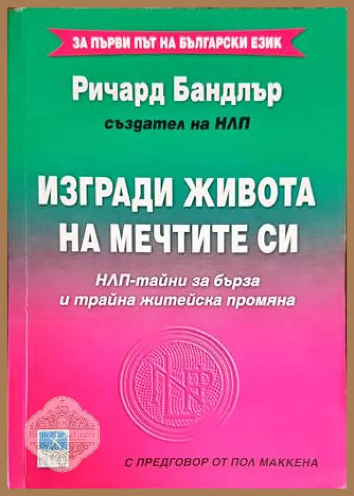 Изгради живота на мечтите си: НЛП-тайни за бърза и трайна житейска промяна - Ричард Бандлър - Книги