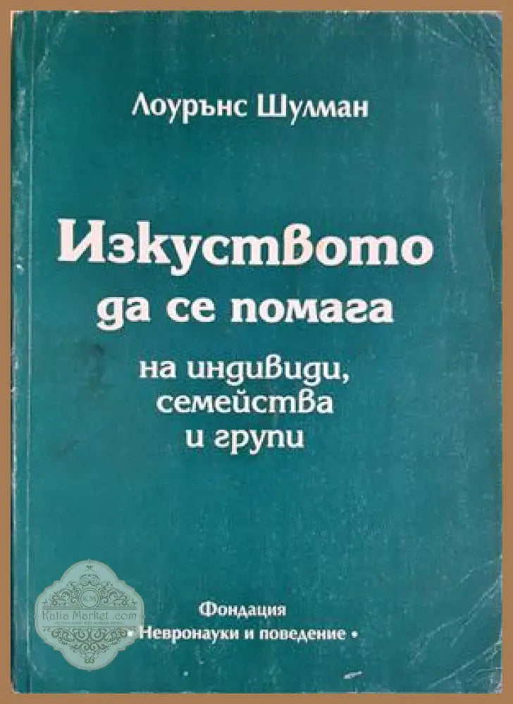 Изкуството да се помага на индивиди семейства и групи - Лоурънс Шулман - Книга