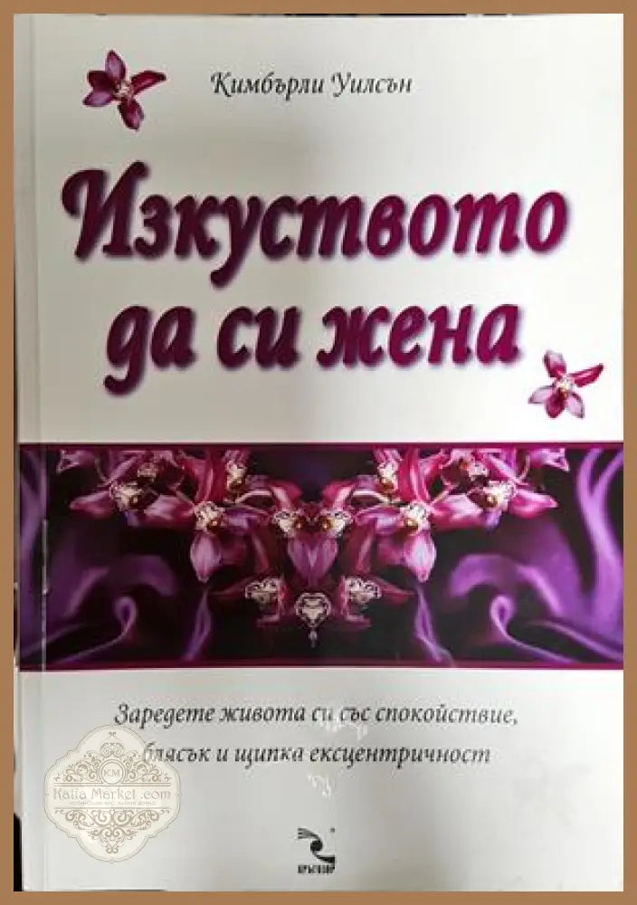 Изкуството да си жена. Заредете живота си със спокойствие блясък и щипка ексцентричност - Кимбърли Уилсън - Книга