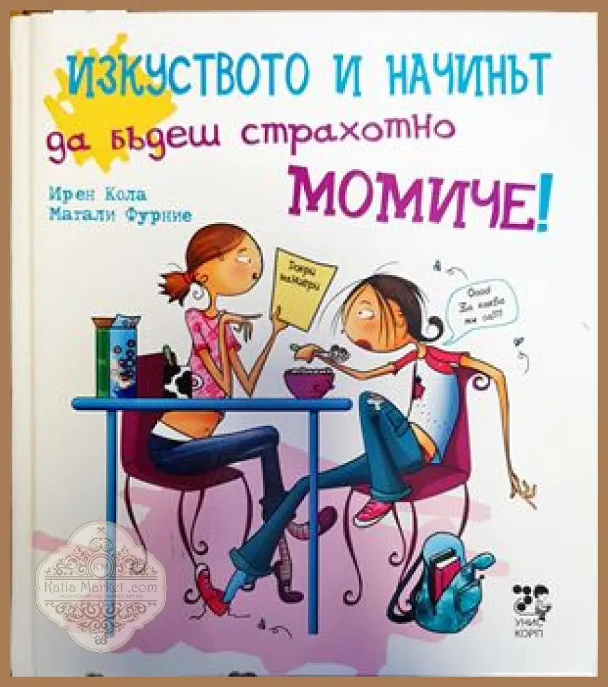 Изкуството и начинът да бъдеш страхотно момиче! - Ирен Кола Магали Фурние - Книги