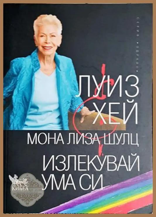 Излекувай ума си - Луиз Хей Мона Лиза Шулц - Книга