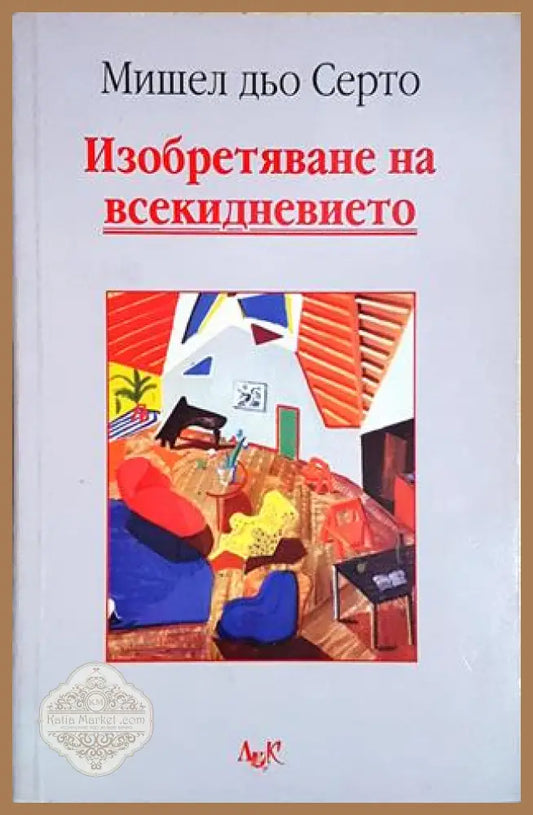Изобретяване на всекидневието - Мишел дьо Серто - Книга