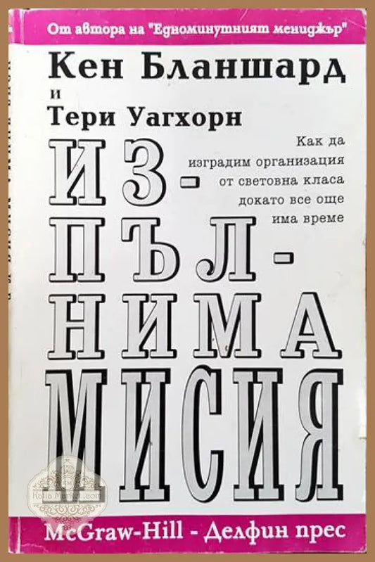 Изпълнима мисия: Как да изградим организация от световна класа докато все още има време - Кен Бланшард - Книги