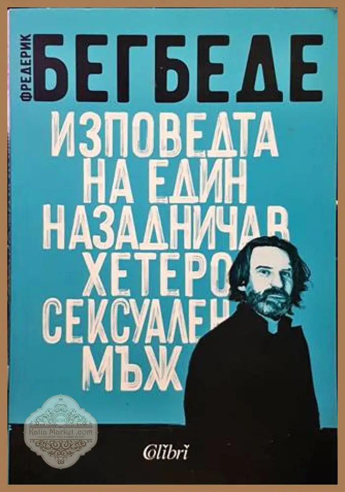 Изповедта на един назадничав хетеросексуален мъж - Фредерик Бегбеде - Книги