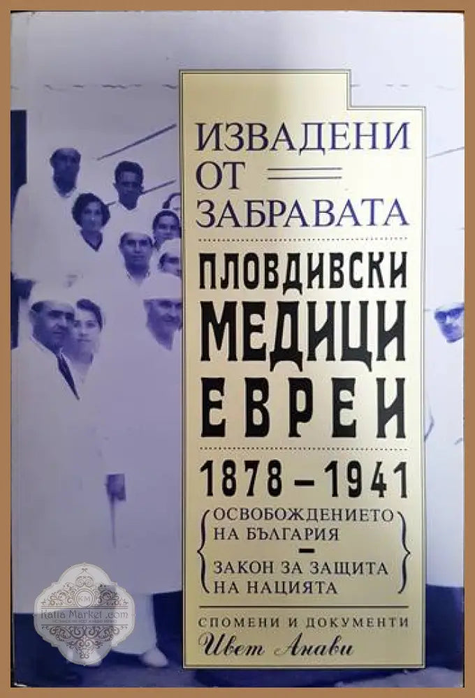 Извадени от забравата. Пловдивски медици-евреи 1878-1941 - Ивет Анави - Книги