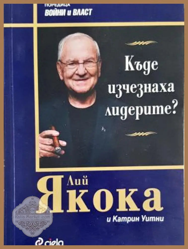 Къде изчезнаха лидерите? - Лий Якока Катрин Уитни - Книга