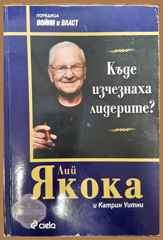 Къде изчезнаха лидерите? - Лий Якока Катрин Уитни - Книги