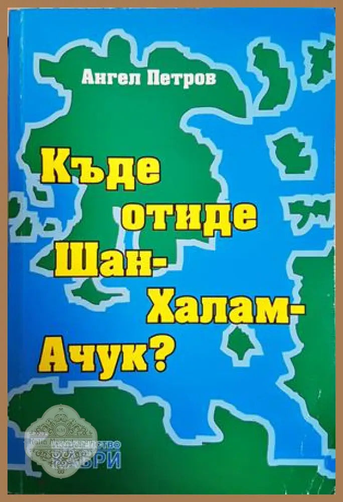 Къде отиде Шан-Халам-Ачук? - Ангел Петров