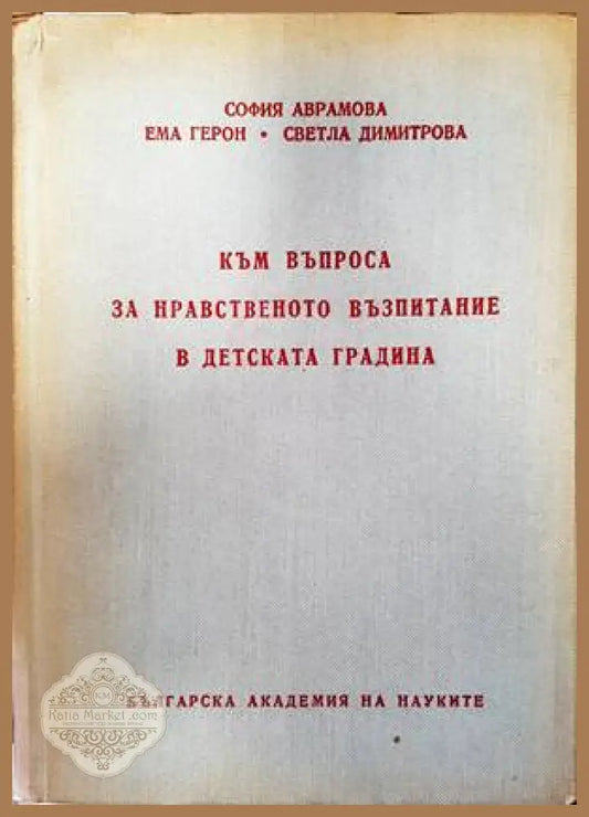 Към въпроса за нравственото възпитание в детската градина - София Аврамова Ема Герон Светла Димитрова - Книги