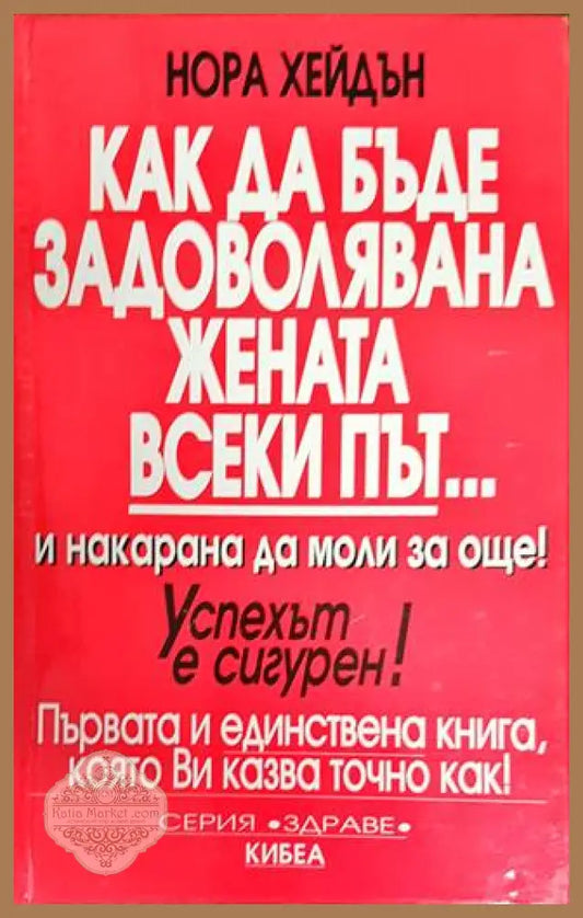 Как да бъде задоволявана жената всеки път... и накарана да моли за още! - Нора Хейдън - Книги