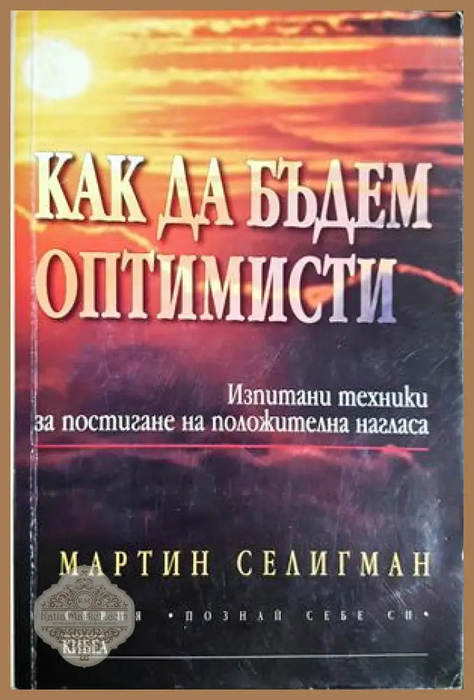 Как да бъдем оптимисти. Изпитани техники за постигане на положителна нагласа - Мартин Селигман - Книга