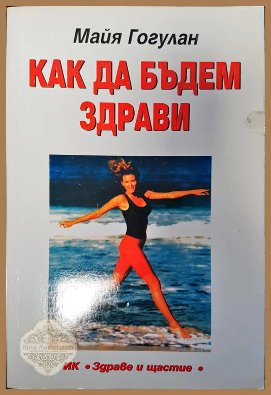 Как да бъдем здрави - Майя Гогулан - Книги
