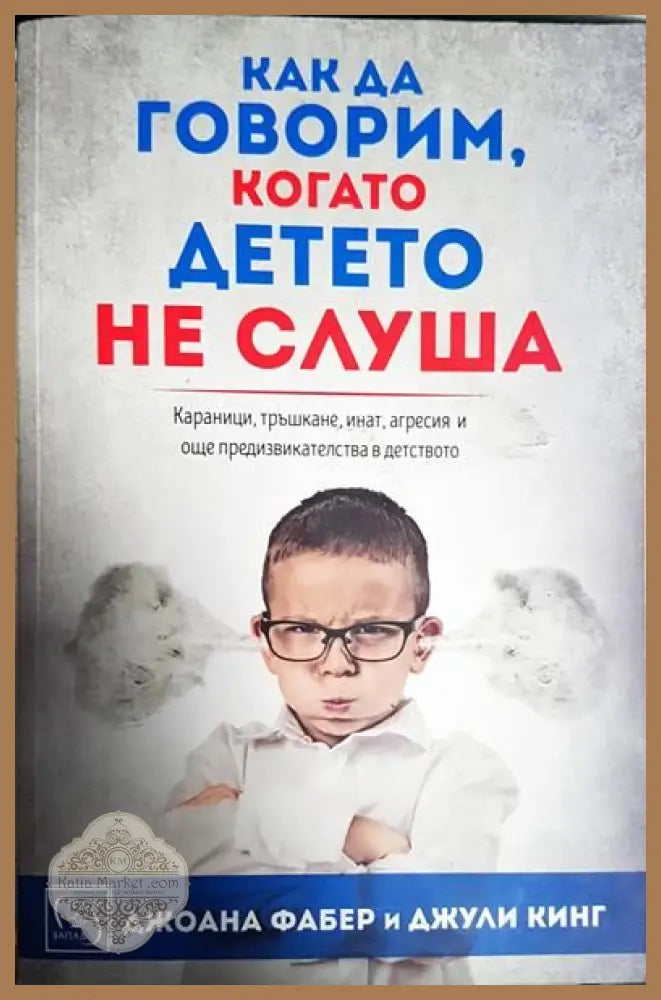 Как да говорим когато детето не слуша - Джоана Фабер Джули Кинг - Книги