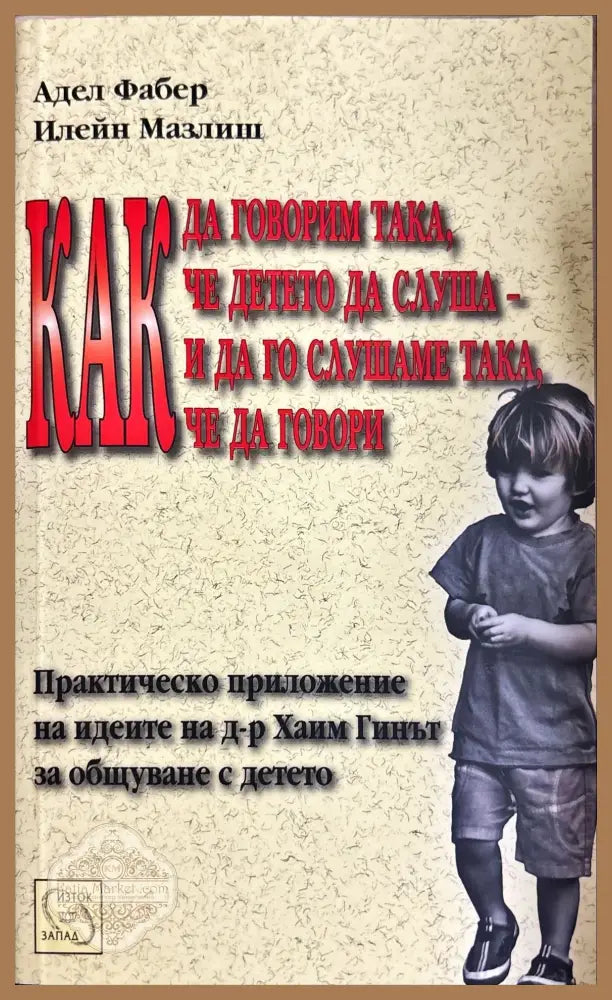Как да говорим така че детето да слуша - и да го слушаме така че да говори - Адел Фабер Илейн Мазлиш - Отлично - Книги