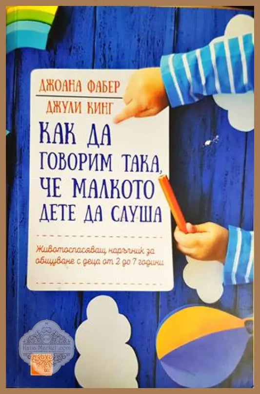 Как да говорим така че малкото дете да слуша - Джоана Фабер Джули Кинг - Книги