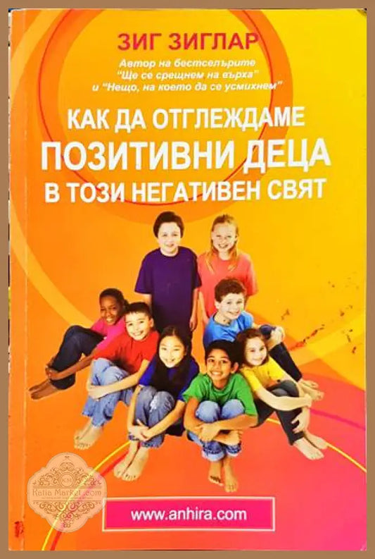 Как да отглеждаме позитивни деца в този негативен свят - Зиг Зиглар - Книги