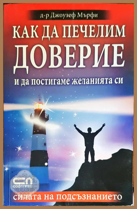 Как да печелим доверие и да постигаме желанията си - Д-р Джоузеф Мърфи - Книги