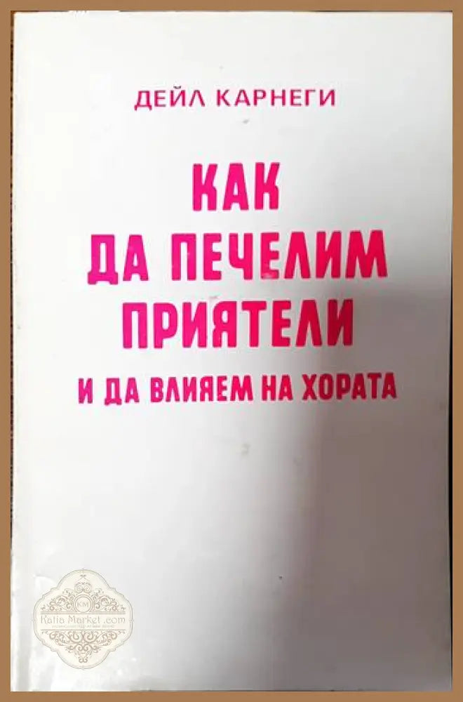 Как да печелим приятели и да влияем на хората - Дейл Карнеги - Книги
