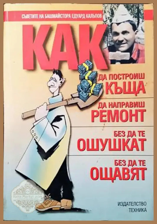 Как да построиш къща да направиш ремонт - без да те ошушкат без да те ощавят (592) - Книга