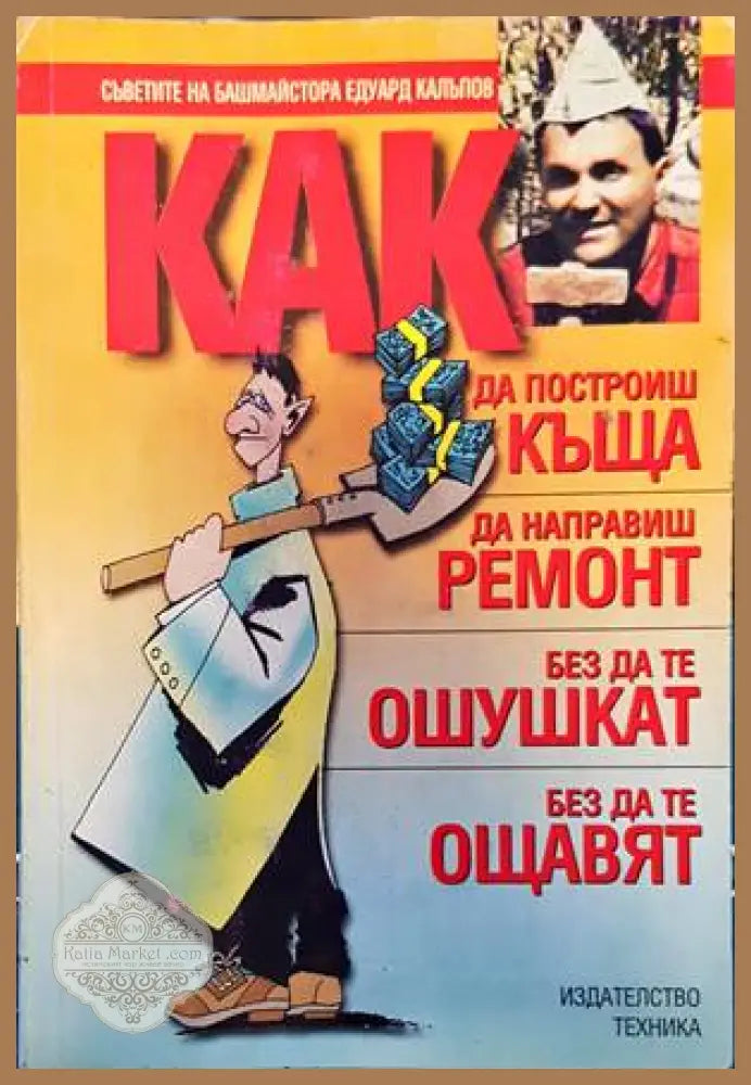 Как да построиш къща да направиш ремонт - без да те ошушкат без да те ощавят - Едуард Калъпов - Книги