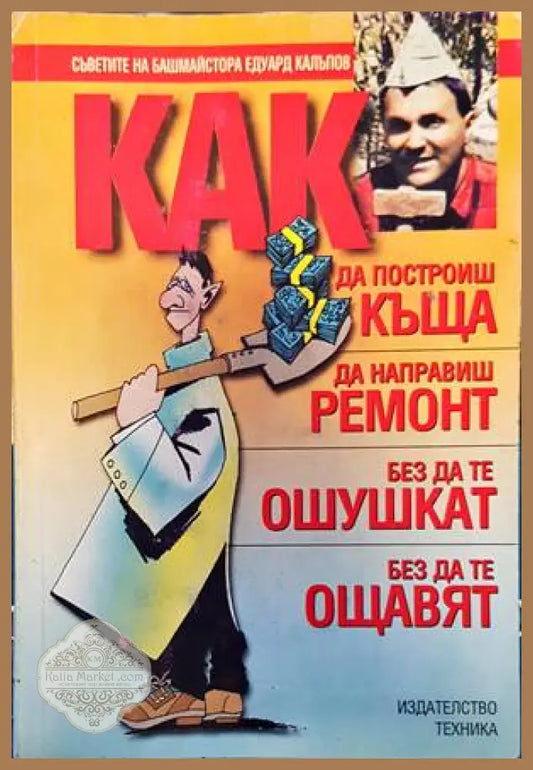Как да построиш къща да направиш ремонт - без да те ошушкат без да те ощавят - Едуард Калъпов - Книги