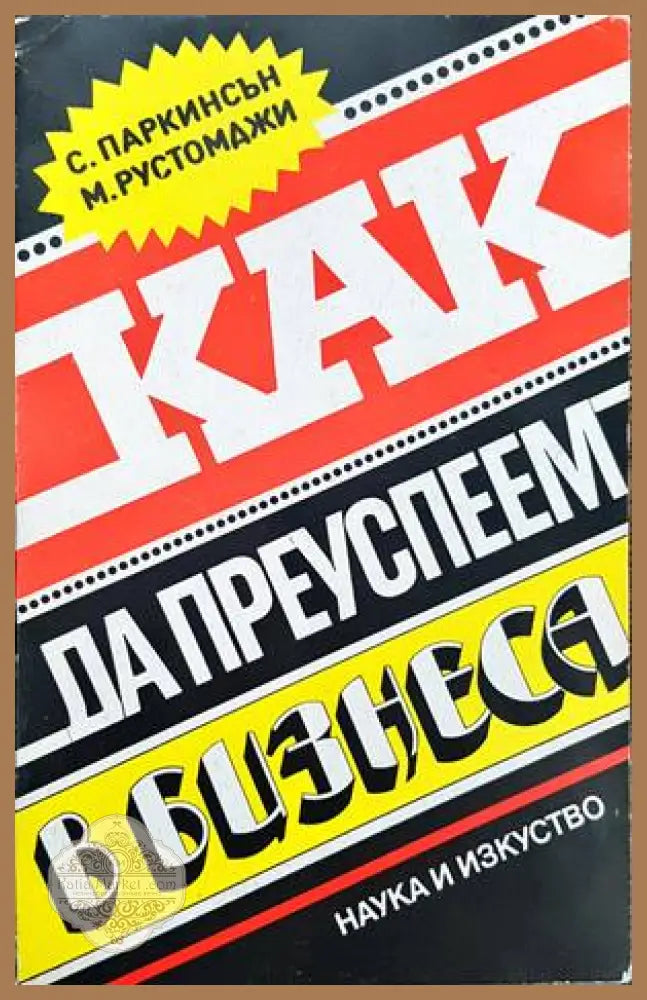 Как да преуспеем в бизнеса - С.Н.Паркинсън М.К.Рустомджи - Книги