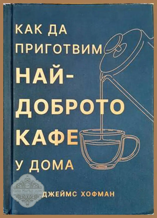 Как да приготвим най-доброто кафе у дома - Джеймс Хофман - Книги