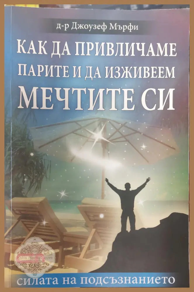 Как да привличаме парите и да изживеем мечтите се - Джоузеф Мърфи - Книги