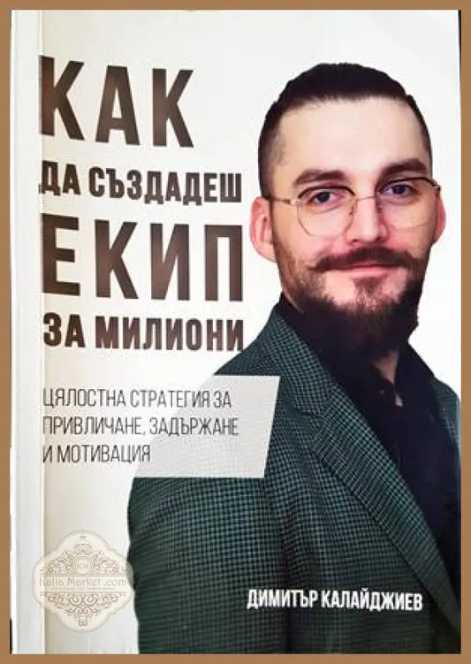 Как да създадеш екип за милиони - Димитър Калайджиев - Книги