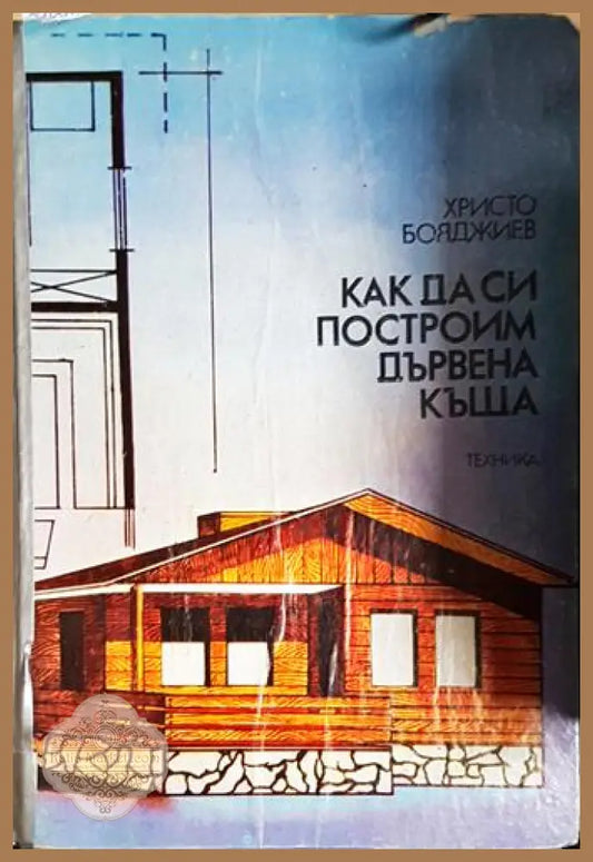 Как да си построим дървена къща - Христо Бояджиев - Книга