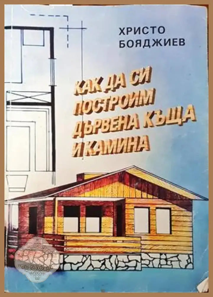 Как да си построим дървена къща и камина (569) - Книга