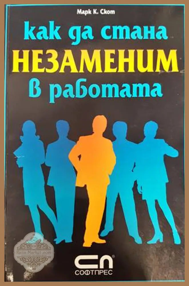 Как да стана незаменим в работата - Марк К. Скот - Книги