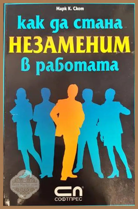 Как да стана незаменим в работата - Марк К. Скот - Книги