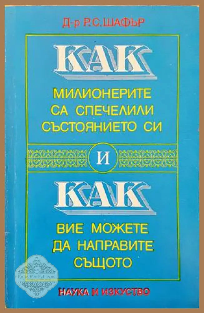 Как милионерите са спечелили състоянието си и как вие можете да направите същото - Р. С. Шафър - Книги