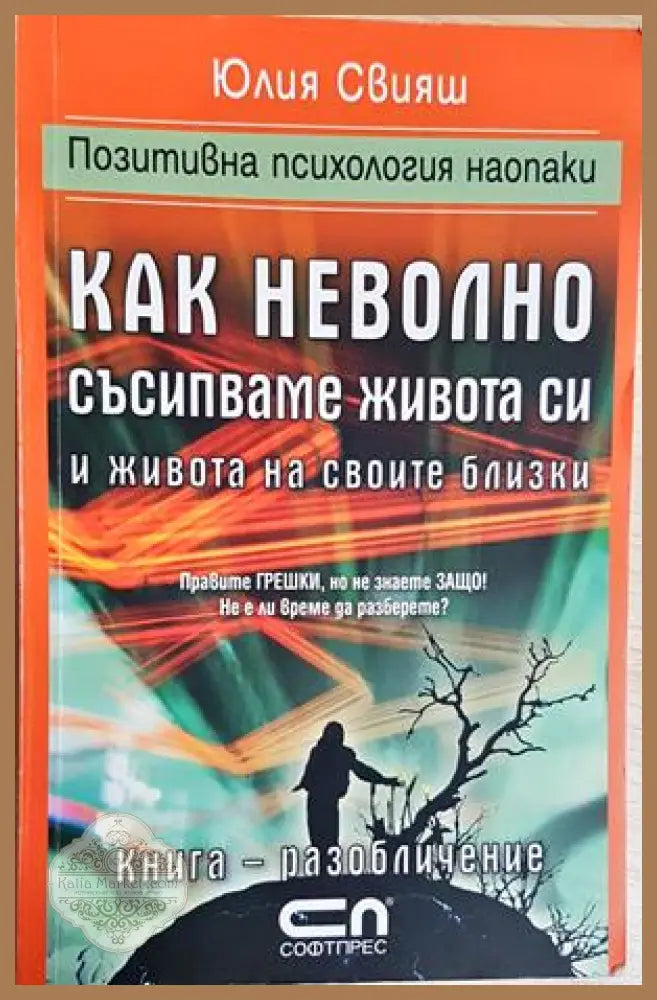 Как неволно съсипваме живота си и живота на своите си близки - Юлия Свияш - Книга