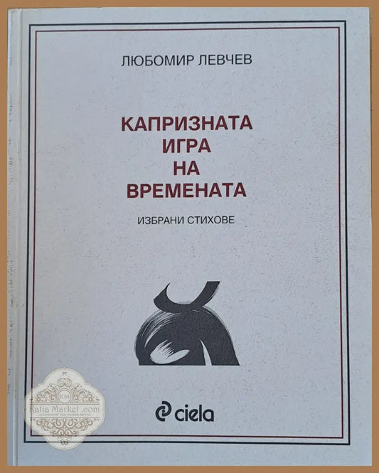 Капризната игра на времената - избрани стихове - Любомир Левчев - Книги