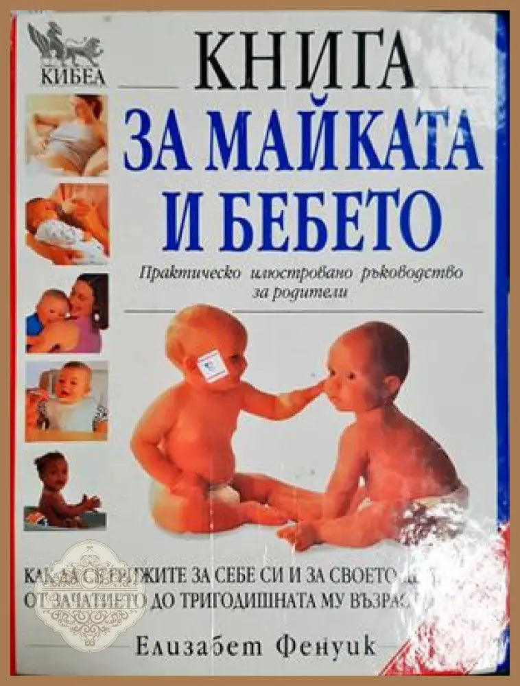 Книга за майката и бебето. Практическо илюстровано ръководство за родители - Елизабет Фенуик - Книга