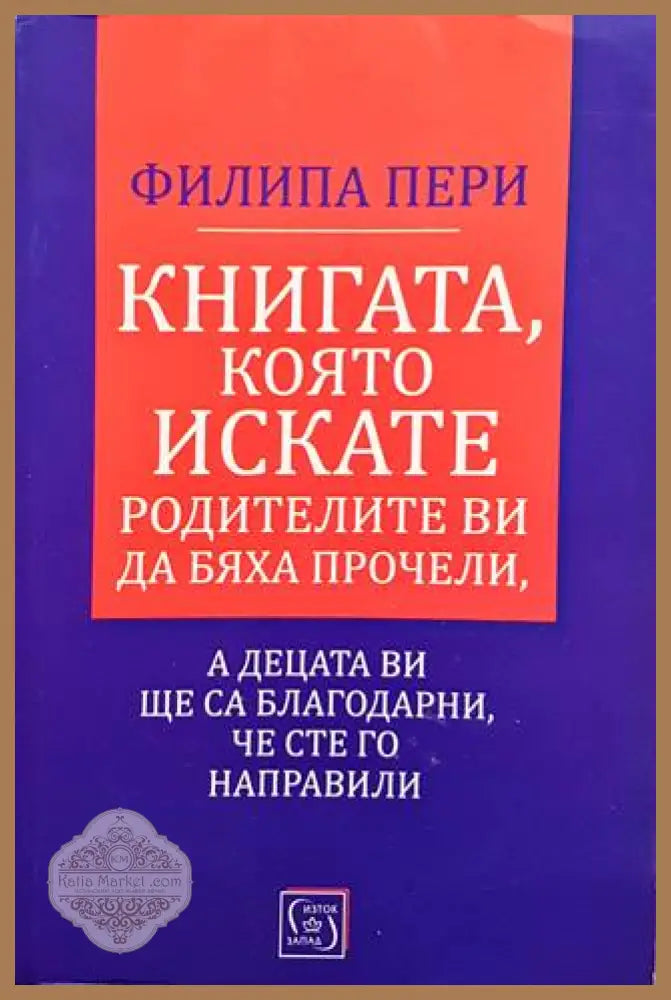 Книгата която искате родителите ви да бяха прачели а децета ви ще са благодарни че сте го направили - Филипа Пери