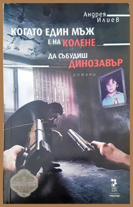 Когато един мъж е на колене. Да събудиш динозавър - Андрея Илиев - Книги