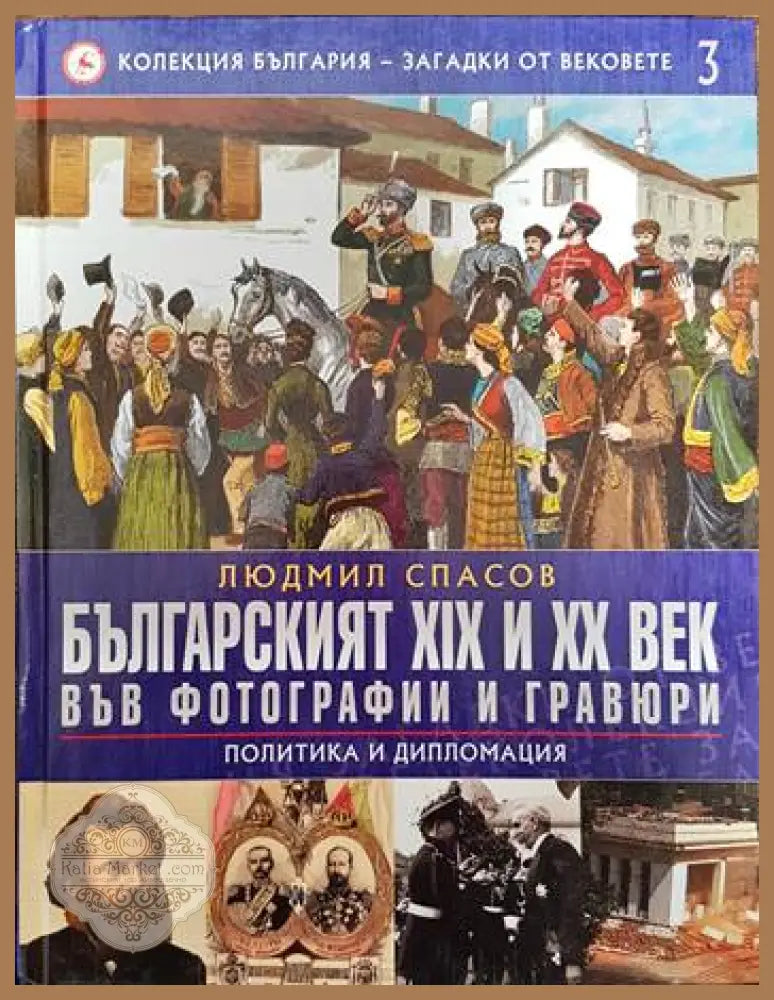 Колекция България - загадки от вековете. Том 3: Българският XIX и XX век във фотографии и гравюри: Политика и