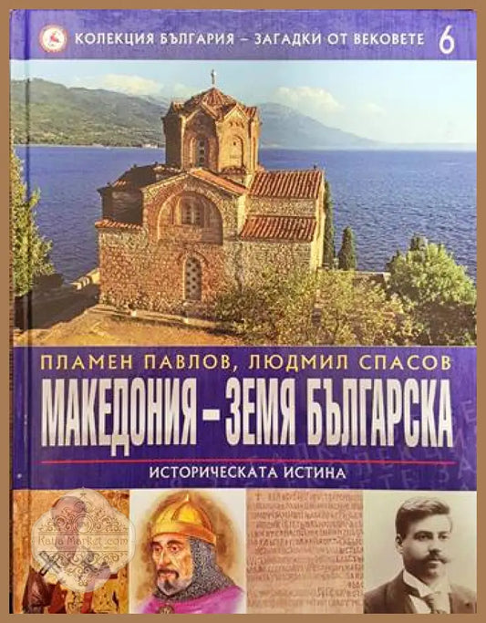 Колекция България - загадки от вековете. Том 6: Македония - земя българска: Историческата истина - Пламен Павлов Людмил
