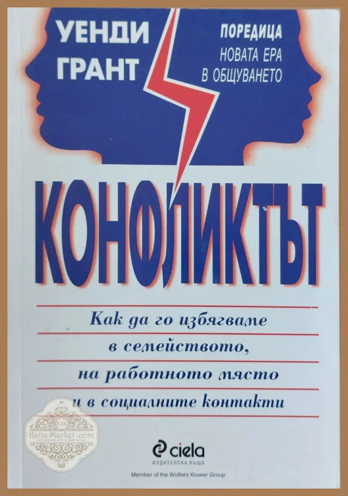 Конфликтът Как да го избягваме в семейството на работното място и в социалните контакти - Уенди Грант - Книги